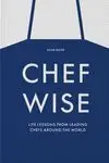 Chefwise. Life Lessons From Leading Chefs Around The World