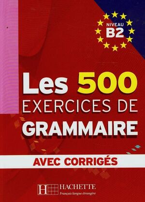 LES 500 EXERCICES DE GRAMMAIRE B2. AVEC CORRIGÉS