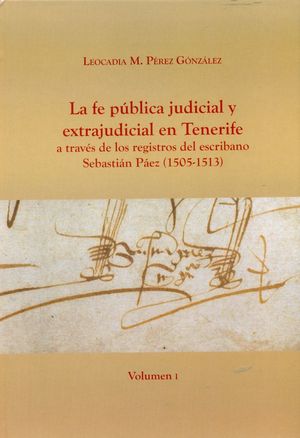 LA FE PÚBLICA JUDICIAL Y EXTRAJUDICIAL EN TENERIFE A TRAVÉS DE LOS REGISTROS DEL ESCRIBANO SEBASTIÁN PÁEZ (1505-1513) 2 VOLS.