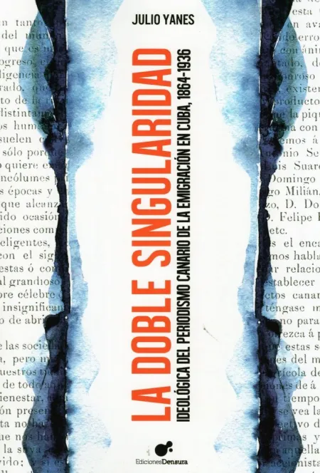 La Doble Singularidad. Ideologia del Periodismo Canario de la Emigración en Cuba 1864-1936