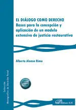 El Dialogo Como Derecho. Bases para la Concepcion y Aplicacion de un Modelo Extensivo de Justicia Restaurativa