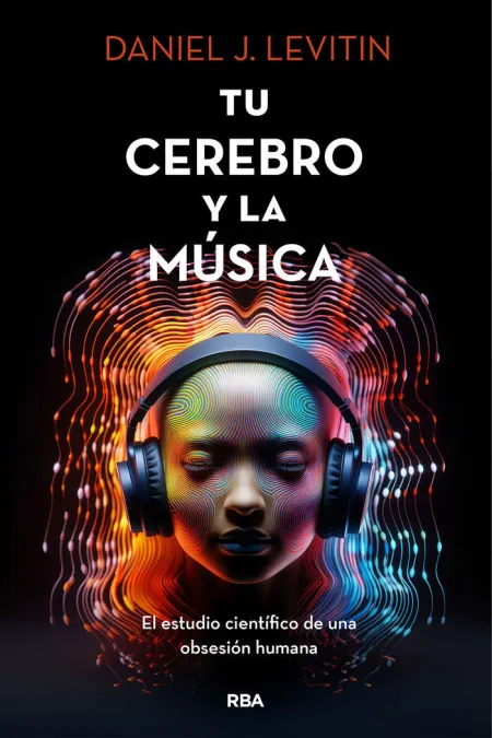 Tu Cerebro y la Musica. El Estudio Científico de una Obsesión Humana