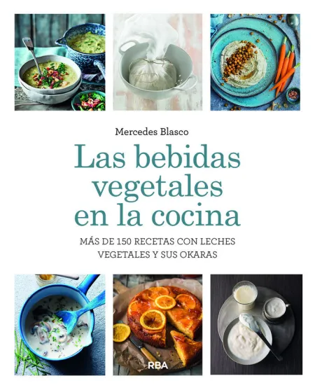 Las Bebidas Vegetales en la Cocina. Más de 150 Recetas con Leches Vegetales y Su