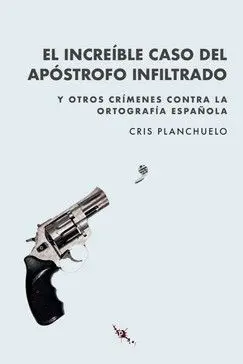 El Increíble Caso del Apóstrofo Infiltrado y Otros Crímenes Contra la Ortografía Española