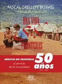 Una Vida sin Fronteras. Médicos sin Fronteras, 50 Años Al Servicio de la Humanidad