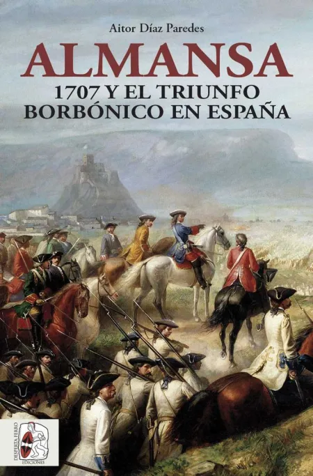 Almansa. 1707 y el Triunfo Borbónico en España