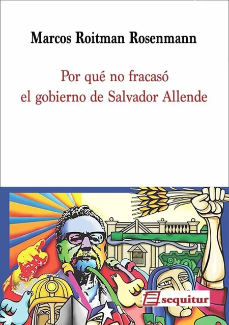 Por qué no Fracasó el Gobierno de Salvador Allende 2ªed