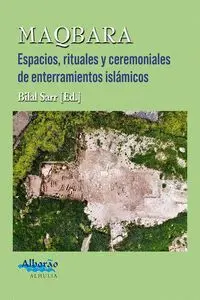 Maqbara. Espacios, Rituales y Ceremoniales de Enterramientos Islamicos