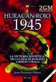 Huracan Rojo 1945. La Victoria Soviética. De la Caída de Rumanía a Berlín y Praga