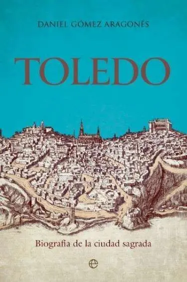 Toledo. Biografía de la Ciiudad Sagrada