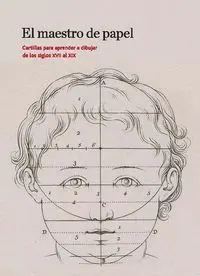 El Maestro del Papel. Cartillas para Aprender a Dibujar de los Siglos Xvii Al Xix