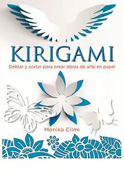 Kirigami. Doblar y Cortar para Crear Obras de Arte en Papel