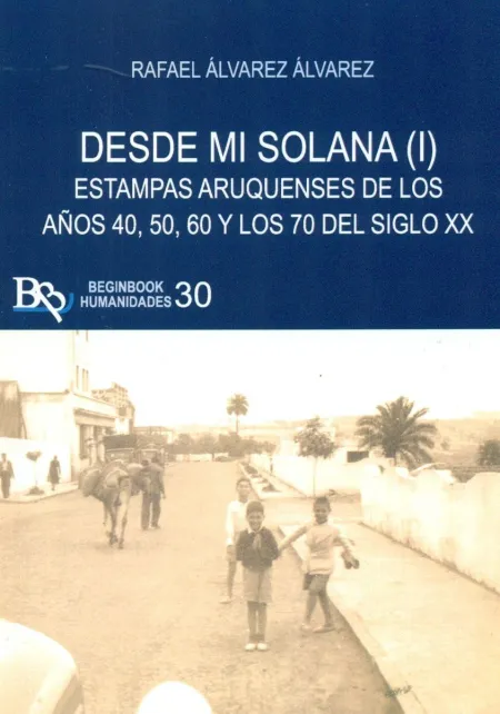 Desde mi Solana T. i Estampas Aruquenses de los Años 40,50,60 y 70 del Siglo Xx
