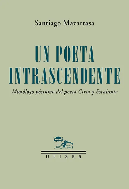 Un Poeta Intrascendente. Monologo Postumo del Poeta Ciria y Escalante