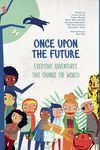 ONCE UPON THE FUTURE: EVERYDAY ADVENTURES THAT CHANGE THE WORLD
