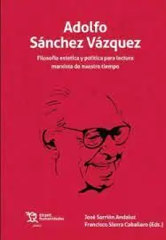 Adolfo Sanchez Vazquez. Filosofia Estética y Política para Lectura Marxista de nuestro Tiempo