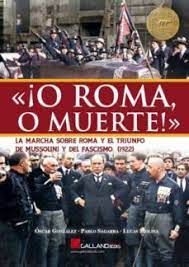 O ROMA O MUERTE. LA MARCHA SOBRE ROMA Y EL TRIUNFO DE MUSSOLINI Y DEL FASCISMO