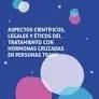Aspectos Cientificos, Legales y Eticos del Tratamiento con Hormonas Cruzadas en Personas Trans