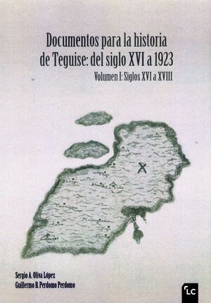 DOCUMENTOS PARA LA HISTORIA DE TEGUISE: DEL SIGLO XVI A 1923 T.I SIGLOS XVI A XVIII