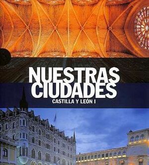 NUESTRAS CIUDADES. CASTILLA Y LEON I
