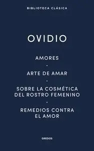 Amores. Arte de Amar. Sobre la Cosmetica del Rostro Femen­no. Remedios Contra el Amor