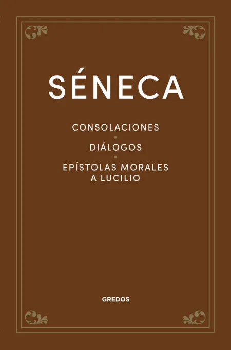 Consolaciones. Diálogos. Epístolas Morales a Lucilio