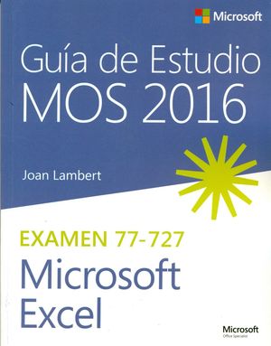 GUÍA DE ESTUDIO MOS 2016. MICROSOFT EXCEL. EXAMEN 77-727