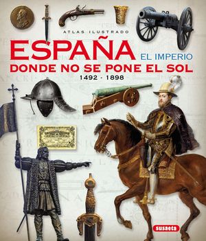 ESPAÑA EL IMPERIO DONDE NO SE PONE EL SOL 1492-1898 - ATLAS ILUSTRADO