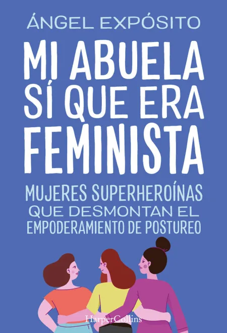 Mi Abuela sí que Era Feminista. Mujeres Superheroínas que Desmontan el Empoderamiento del Postureo
