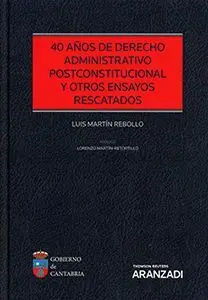 40 Años de Derecho Administrativo Postconstitucional y Otros Ensayos Rescatados
