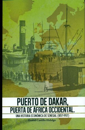 PUERTO DE DAKAR, PUERTA DE AFRICA OCCIDENTAL. UNA HISTORIA ECONOMICA DE SENEGAL (1857-1957)