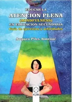 Educar la Atención Plena (Mindfulness) en Educación Secundaria. Guia de Ejercicios y Actividades