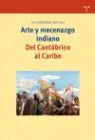 Arte y Mecenazgo Indiano. Del Cantabrico Al Caribe