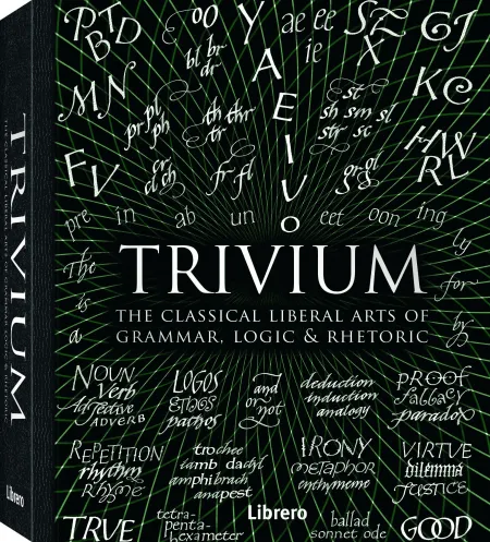 Trivium. The Classical Liberal Arts Of Grammar, Logic & Rhetoric