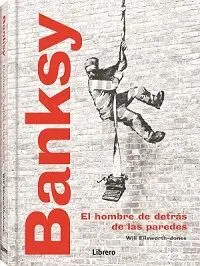 Banksy. El Hombre Detrás de las Paredes