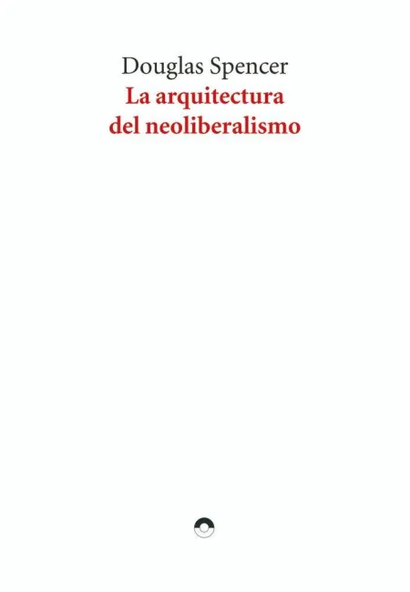 La Arquitectura del Neoliberalismo