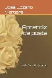 Aprendiz de Poeta. La Vida Fue mi Inspiración