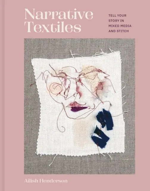 Narrative Textiles - Tell Your Story In Mixed Media And Stitch