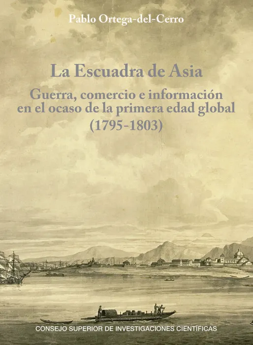 La Escuadra de Asia : Guerra, Comercio e Información en el Ocaso de la Primera Edad Global (1795-1803)