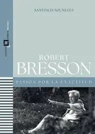 Robert Bresson. Pasion por la Exactitud