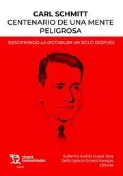 Carl Schmitt Centenario de una Mente Peligrosa. Descifrando la Dictadura un Siglo Después