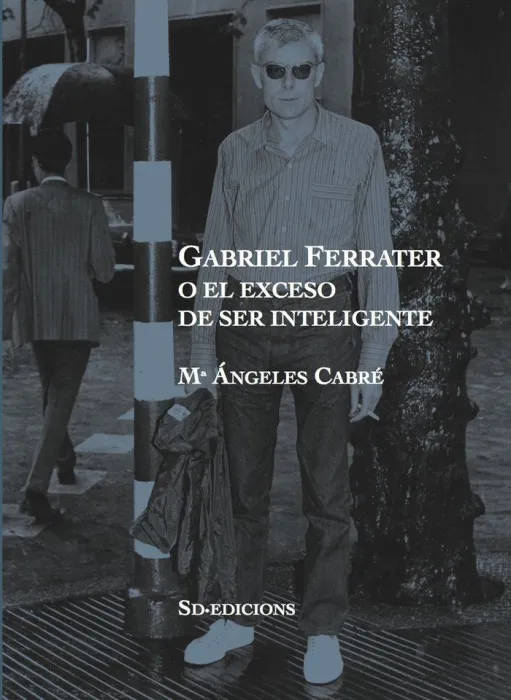 Gabriel Ferrater o el Exceso de Ser Inteligente