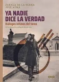 Ya Nadie Dice la Verdad. Diálogos Íntimos del Toreo