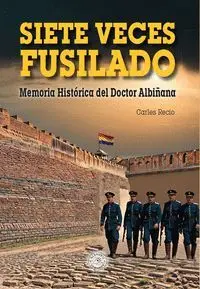 Siete Veces Fusilado. Memoria Histórica del Doctor Albiñana
