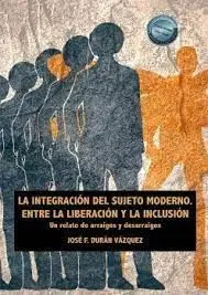 La Integracion del Sujeto Moderno. Entre la Liberacion y la Inclusión