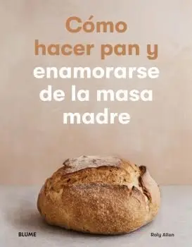 Cómo Hacer Pan y Enamorarse de la Masa Madre
