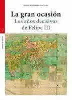 La Gran Ocasión. Los Años Decisivos de Felipe Iii