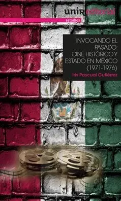 Invocando el Pasado. Cine Histórico y Estado en México (1971-1976)