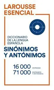 Larousse Esencial Diccionario de la Lengua Española Sinónimos y Antónimos