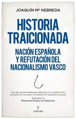 Historia Traicionada. nación Española y Refutación del Nacionalismo Vasco